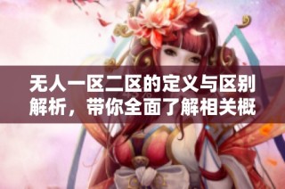 无人一区二区的定义与区别解析，带你全面了解相关概念