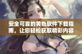 安全可靠的黄色软件下载指南，让您轻松获取精彩内容