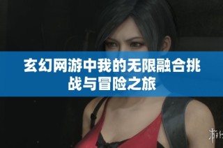 玄幻网游中我的无限融合挑战与冒险之旅