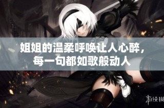 姐姐的温柔呼唤让人心醉，每一句都如歌般动人