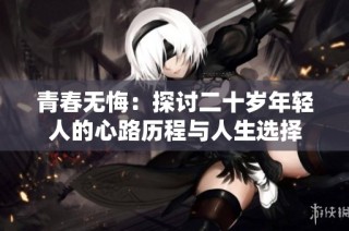 青春无悔：探讨二十岁年轻人的心路历程与人生选择