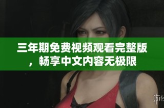 三年期免费视频观看完整版，畅享中文内容无极限
