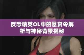 反恐精英OL中的悬赏令解析与神秘背景揭秘