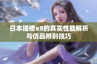 日本插槽x8的真实性能解析与仿品辨别技巧