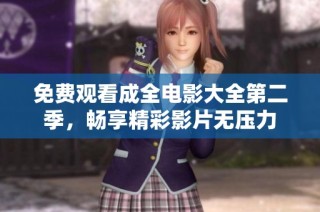 免费观看成全电影大全第二季，畅享精彩影片无压力