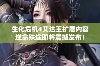 生化危机4艾达王扩展内容逆命殊途即将震撼发布！