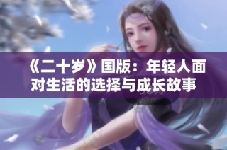 《二十岁》国版：年轻人面对生活的选择与成长故事
