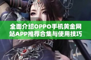 全面介绍OPPO手机黄金网站APP推荐合集与使用技巧