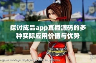 探讨成品app直播源码的多种实际应用价值与优势