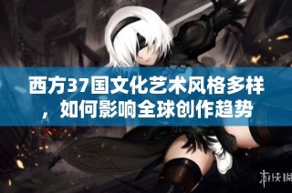 西方37国文化艺术风格多样，如何影响全球创作趋势