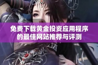 免费下载黄金投资应用程序的最佳网站推荐与评测