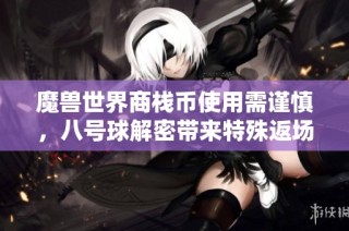魔兽世界商栈币使用需谨慎，八号球解密带来特殊返场活动