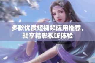 多款优质短视频应用推荐，畅享精彩视听体验