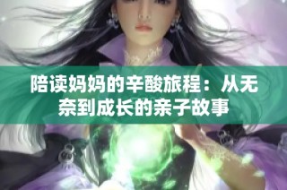陪读妈妈的辛酸旅程：从无奈到成长的亲子故事