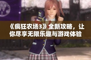 《疯狂农场3》全新攻略，让你尽享无限乐趣与游戏体验