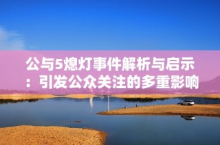公与5熄灯事件解析与启示：引发公众关注的多重影响