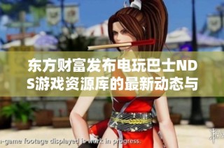 东方财富发布电玩巴士NDS游戏资源库的最新动态与影响分析