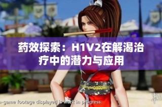 药效探索：H1V2在解渴治疗中的潜力与应用