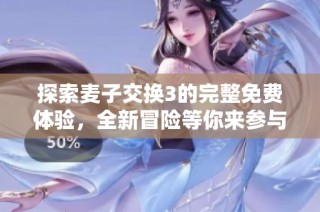 探索麦子交换3的完整免费体验，全新冒险等你来参与