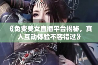 《免费美女直播平台揭秘，真人互动体验不容错过》