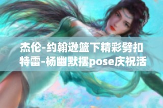 杰伦-约翰逊篮下精彩劈扣 特雷-杨幽默摆pose庆祝活力四射