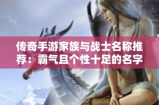 传奇手游家族与战士名称推荐：霸气且个性十足的名字大全