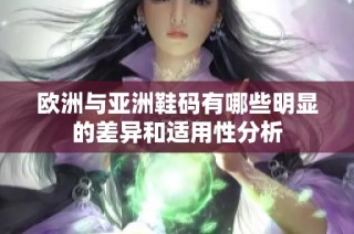 欧洲与亚洲鞋码有哪些明显的差异和适用性分析