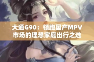 大通G90：领跑国产MPV市场的理想家庭出行之选