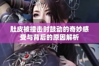 肚皮被撞击时鼓动的奇妙感受与背后的原因解析