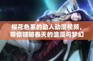 樱花色系的动人动漫视频，带你领略春天的浪漫与梦幻