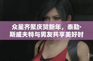 众星齐聚庆贺新年，泰勒·斯威夫特与男友共享美好时光