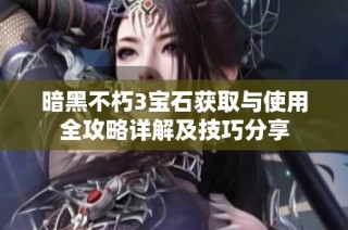 暗黑不朽3宝石获取与使用全攻略详解及技巧分享