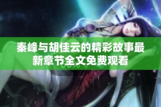 秦峰与胡佳云的精彩故事最新章节全文免费观看