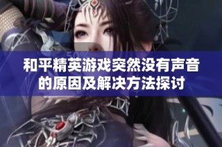 和平精英游戏突然没有声音的原因及解决方法探讨