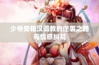 少爷受粗汉调教的逆袭之路与情感纠葛