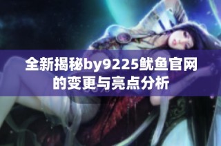 全新揭秘by9225鱿鱼官网的变更与亮点分析