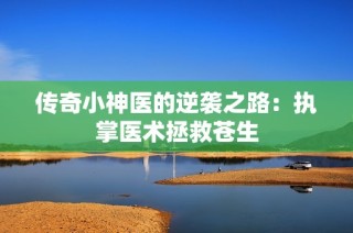 传奇小神医的逆袭之路：执掌医术拯救苍生