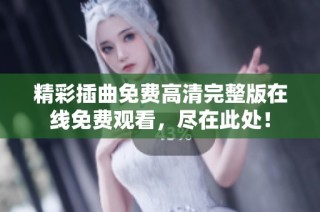 精彩插曲免费高清完整版在线免费观看，尽在此处！