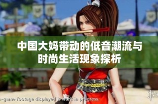 中国大妈带动的低音潮流与时尚生活现象探析