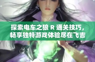 探索电车之狼 R 通关技巧，畅享独特游戏体验尽在飞吉手游网