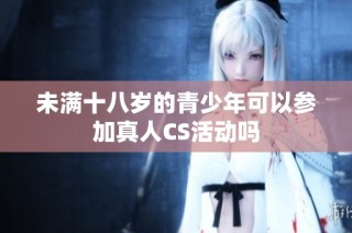 未满十八岁的青少年可以参加真人CS活动吗