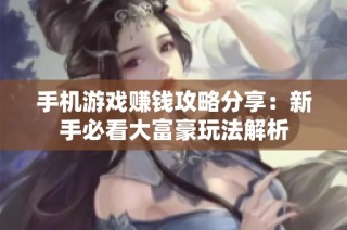 手机游戏赚钱攻略分享：新手必看大富豪玩法解析