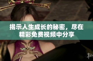 揭示人生成长的秘密，尽在精彩免费视频中分享