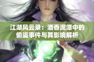 江湖风云录：酒香泥潭中的偷盗事件与其影响解析