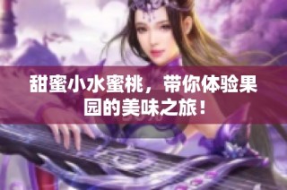 甜蜜小水蜜桃，带你体验果园的美味之旅！