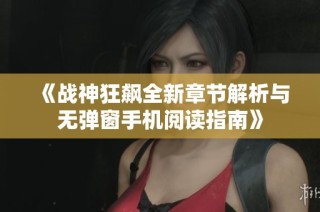 《战神狂飙全新章节解析与无弹窗手机阅读指南》
