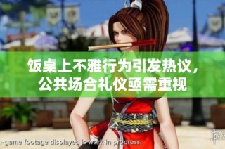饭桌上不雅行为引发热议，公共场合礼仪亟需重视