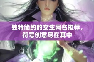 独特简约的女生网名推荐，符号创意尽在其中