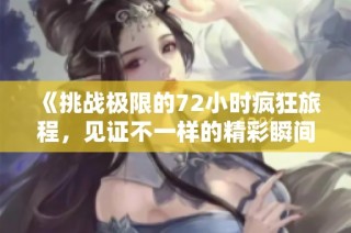 《挑战极限的72小时疯狂旅程，见证不一样的精彩瞬间》
