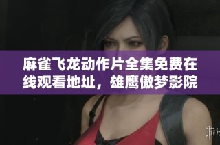 麻雀飞龙动作片全集免费在线观看地址，雄鹰傲梦影院提供完整解析